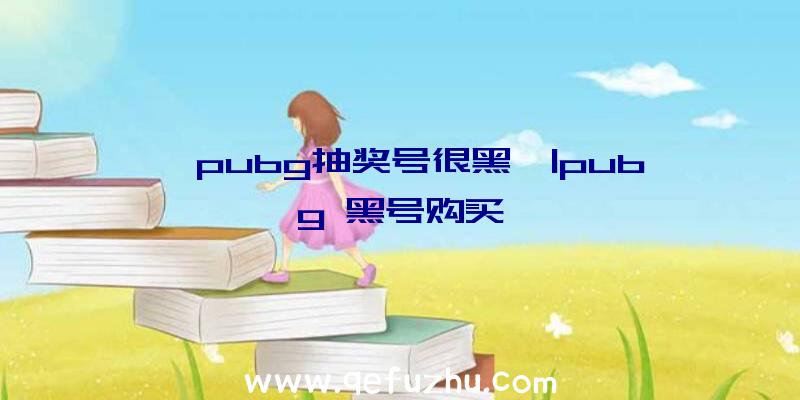 「pubg抽奖号很黑」|pubg